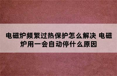 电磁炉频繁过热保护怎么解决 电磁炉用一会自动停什么原因